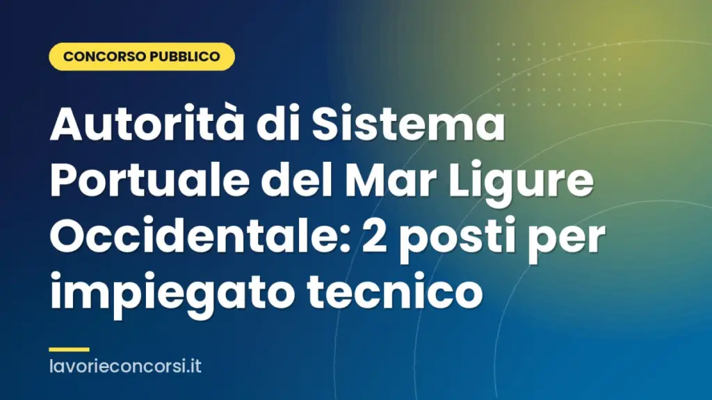 Autorità di Sistema Portuale del Mar Ligure Occidentale: 2 posti per impiegato tecnico