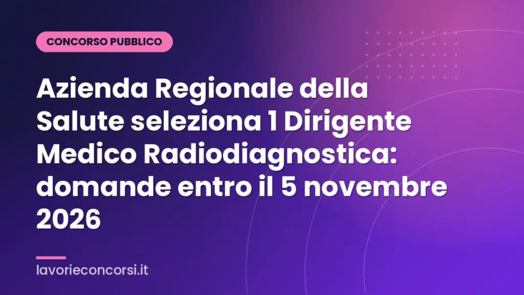 Azienda Regionale della Salute seleziona 1 Dirigente Medico Radiodiagnostica: domande entro il 5 novembre 2026