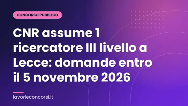 CNR assume 1 ricercatore III livello a Lecce: domande entro il 5 novembre 2026