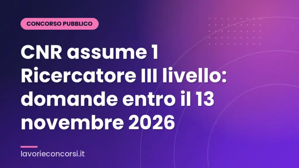 CNR assume 1 Ricercatore III livello: domande entro il 13 novembre 2026
