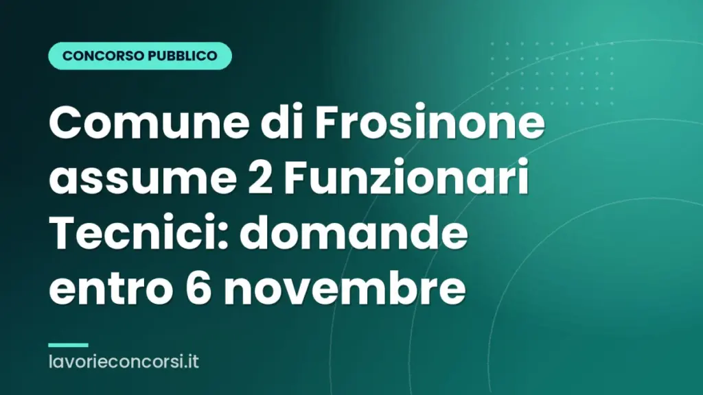 Comune di Frosinone assume 2 Funzionari Tecnici: domande entro 6 novembre
