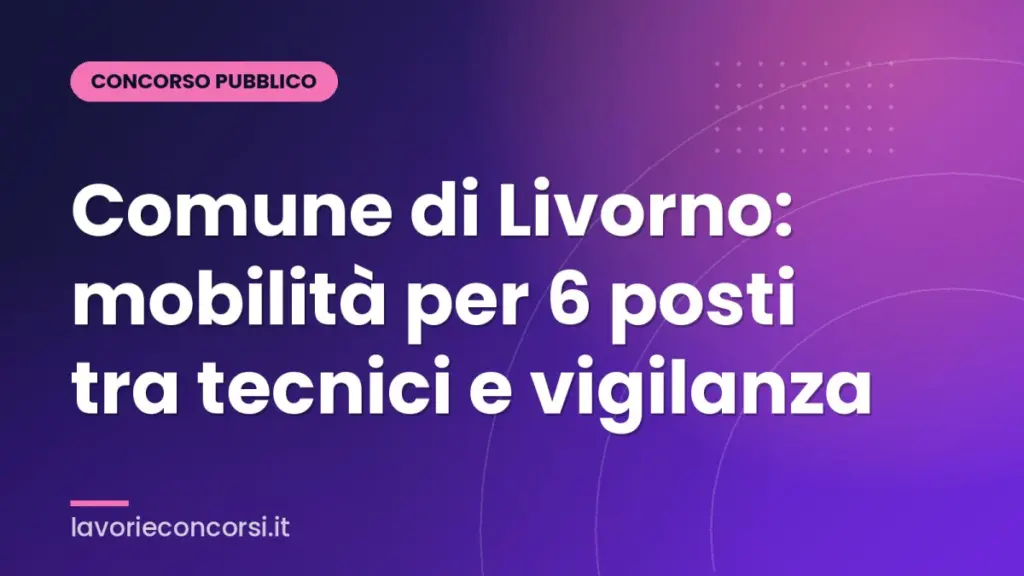 Comune di Livorno: mobilità per 6 posti tra tecnici e vigilanza