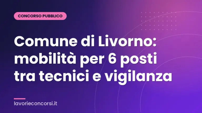 Comune di Livorno: mobilità per 6 posti tra tecnici e vigilanza
