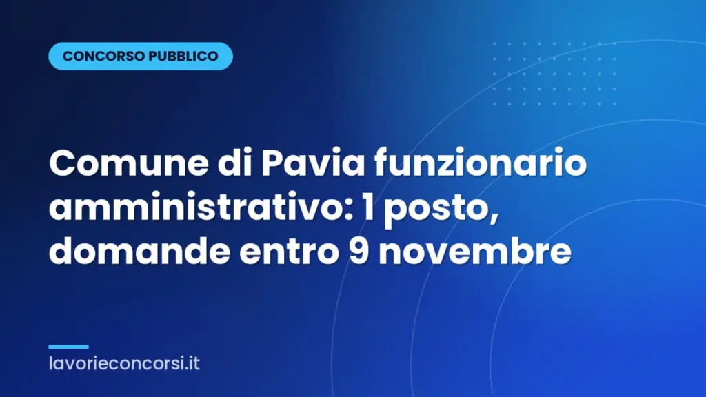 Comune di Pavia funzionario amministrativo: 1 posto, domande entro 9 novembre