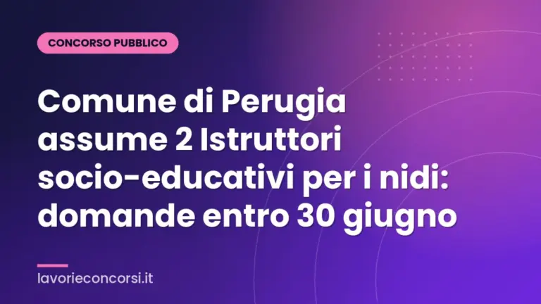 Comune di Perugia assume 2 Istruttori socio-educativi per i nidi: domande entro 30 giugno