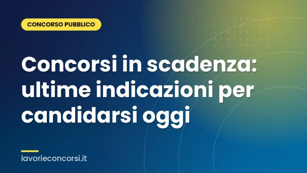 Concorsi in scadenza: ultime indicazioni per candidarsi oggi