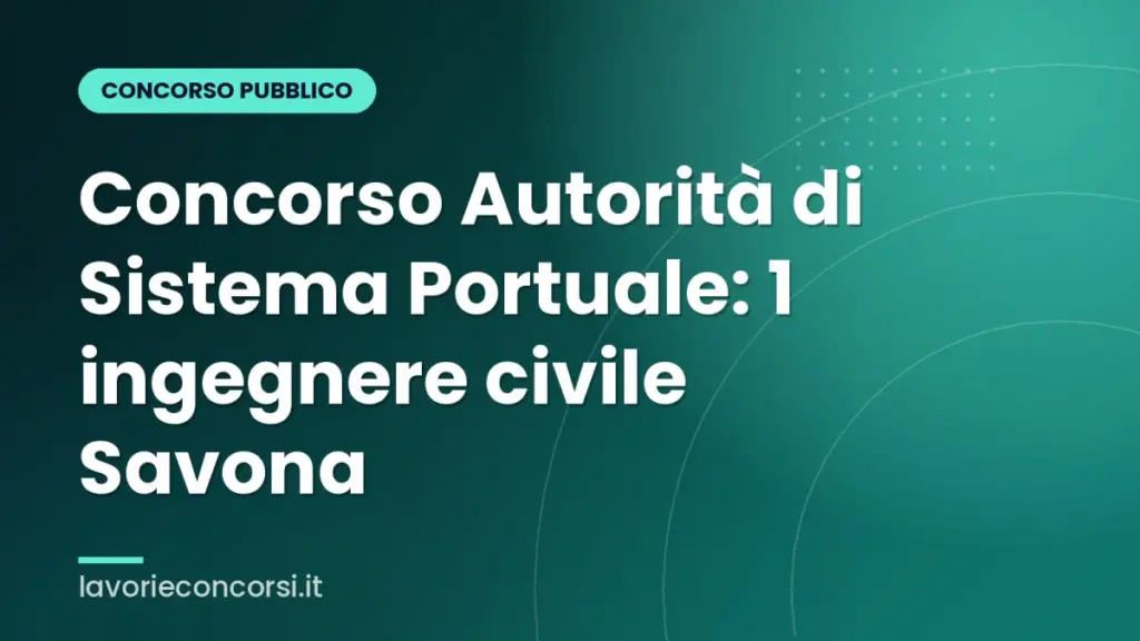 Concorso Autorità di Sistema Portuale: 1 ingegnere civile Savona
