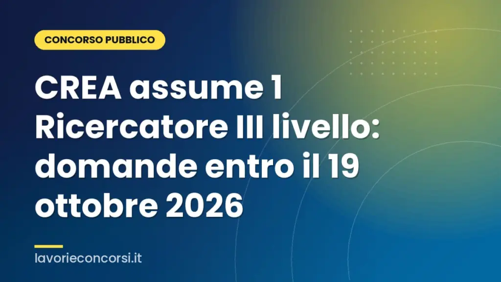 CREA assume 1 Ricercatore III livello: domande entro il 19 ottobre 2026