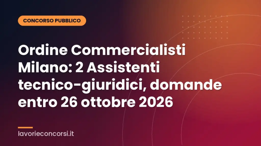 Ordine Commercialisti Milano: 2 Assistenti tecnico-giuridici, domande entro 26 ottobre 2026